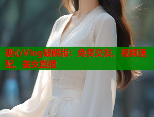 糖心Vlog破解版：免费交友、视频速配、美女直播  第1张