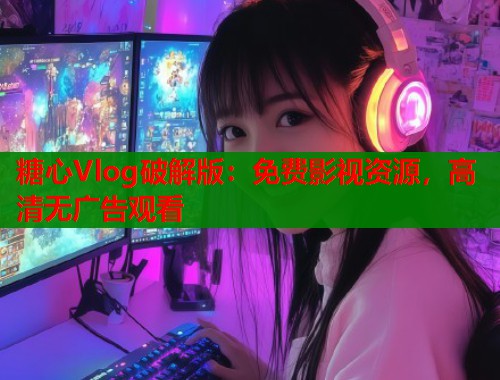 糖心Vlog破解版：免费影视资源，高清无广告观看  第1张