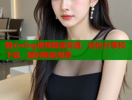 糖心vlog视频网盘资源，轻松分享和下载，随时随地观看  第1张