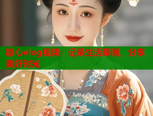 糖心vlog视频：记录生活瞬间，分享美好时光  第1张