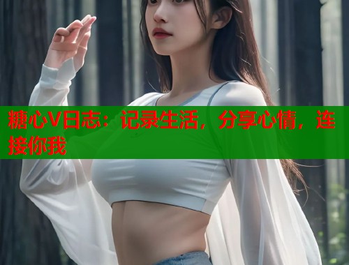 糖心V日志：记录生活，分享心情，连接你我  第1张