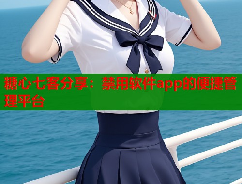 糖心七客分享：禁用软件app的便捷管理平台  第1张