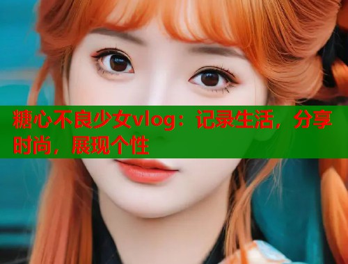 糖心不良少女vlog：记录生活，分享时尚，展现个性  第2张