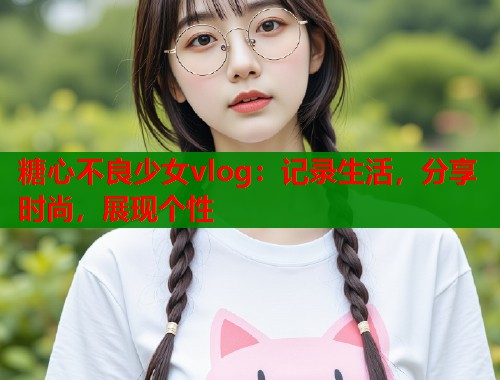 糖心不良少女vlog：记录生活，分享时尚，展现个性  第1张