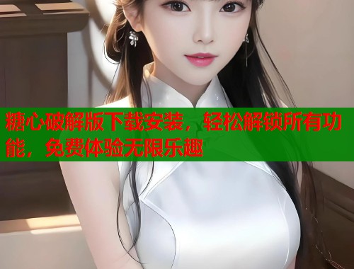 糖心破解版下载安装，轻松解锁所有功能，免费体验无限乐趣  第1张