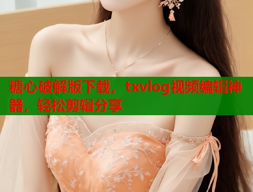 糖心破解版下载，txvlog视频编辑神器，轻松剪辑分享  第1张