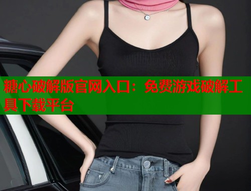 糖心破解版官网入口：免费游戏破解工具下载平台  第1张