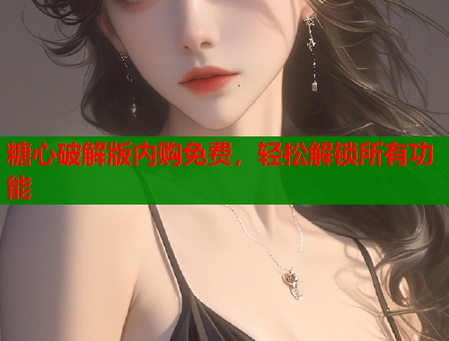 糖心破解版内购免费，轻松解锁所有功能  第2张