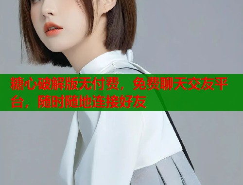 糖心破解版无付费，免费聊天交友平台，随时随地连接好友  第1张