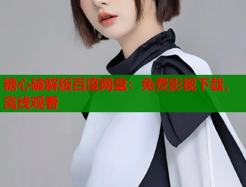 糖心破解版百度网盘：免费影视下载，离线观看  第1张