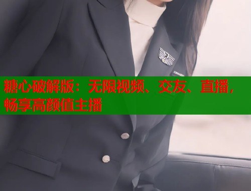 糖心破解版：无限视频、交友、直播，畅享高颜值主播  第1张