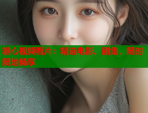 糖心视频看片：精选电影、剧集，随时随地畅享  第2张