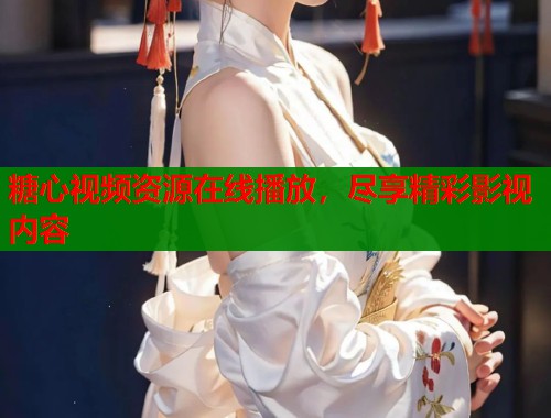 糖心视频资源在线播放，尽享精彩影视内容  第1张