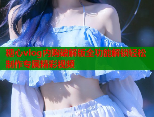 糖心vlog内购破解版全功能解锁轻松制作专属精彩视频  第1张