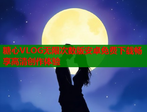 糖心VLOG无限次数版安卓免费下载畅享高清创作体验  第1张