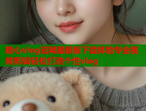 糖心vlog官网最新版下载体验专业视频剪辑轻松打造个性vlog  第1张
