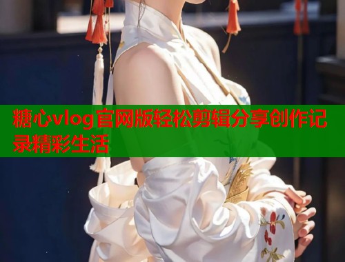 糖心vlog官网版轻松剪辑分享创作记录精彩生活  第1张