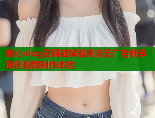 糖心vlog官网破解版高清无广告畅享原创视频制作体验  第1张