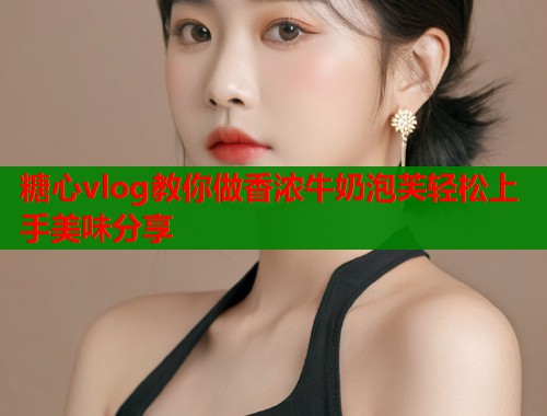 糖心vlog教你做香浓牛奶泡芙轻松上手美味分享  第1张