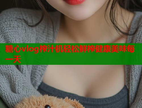 糖心vlog榨汁机轻松鲜榨健康美味每一天  第1张