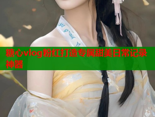 糖心vlog粉红打造专属甜美日常记录神器  第1张