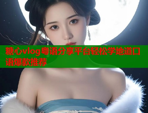 糖心vlog粤语分享平台轻松学地道口语爆款推荐  第1张