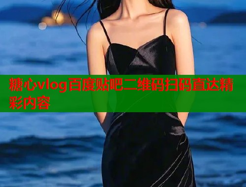 糖心vlog百度贴吧二维码扫码直达精彩内容  第1张