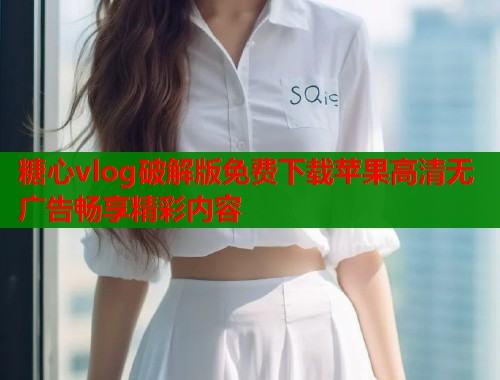 糖心vlog破解版免费下载苹果高清无广告畅享精彩内容  第2张