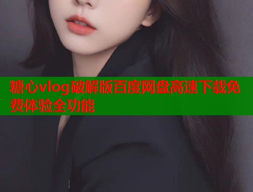 糖心vlog破解版百度网盘高速下载免费体验全功能  第1张