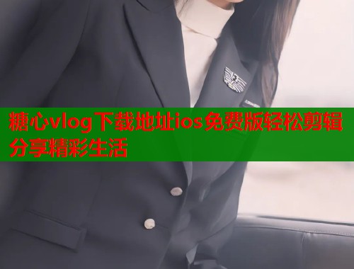 糖心vlog下载地址ios免费版轻松剪辑分享精彩生活  第1张