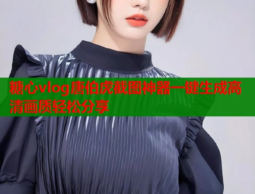 糖心vlog唐伯虎截图神器一键生成高清画质轻松分享  第1张