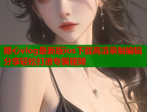 糖心vlog最新版ios下载高清录制编辑分享轻松打造专属视频  第1张