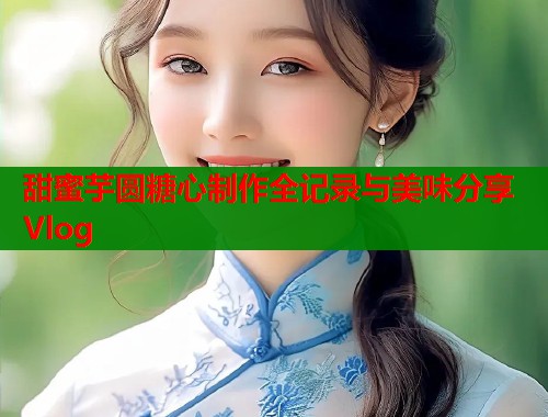甜蜜芋圆糖心制作全记录与美味分享Vlog  第1张
