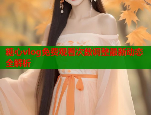 糖心vlog免费观看次数调整最新动态全解析  第1张