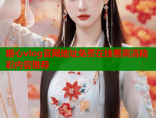 糖心vlog官网地址免费在线看高清精彩内容推荐  第1张