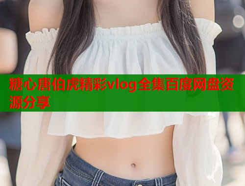 糖心唐伯虎精彩vlog全集百度网盘资源分享  第2张