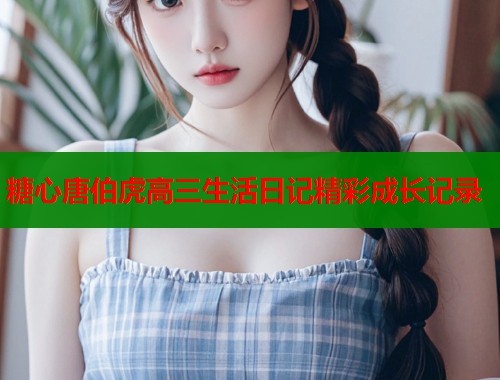 糖心唐伯虎高三生活日记精彩成长记录  第2张