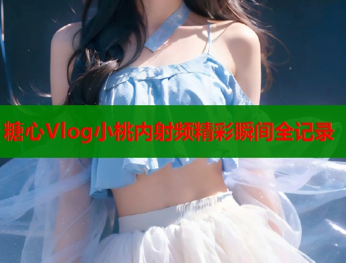 糖心Vlog小桃内射频精彩瞬间全记录  第1张