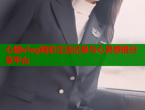 心糖vlog精彩生活记录与心灵感悟分享平台  第1张