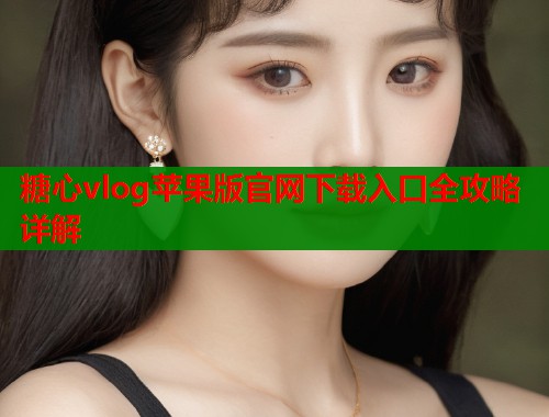 糖心vlog苹果版官网下载入口全攻略详解  第1张